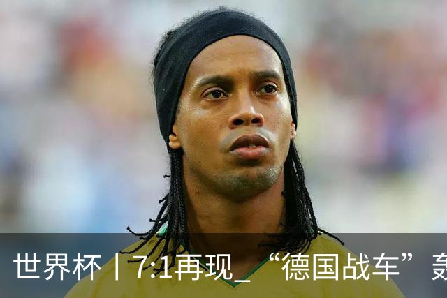 世界杯丨7:1再现 “德国战车”轰鸣启动