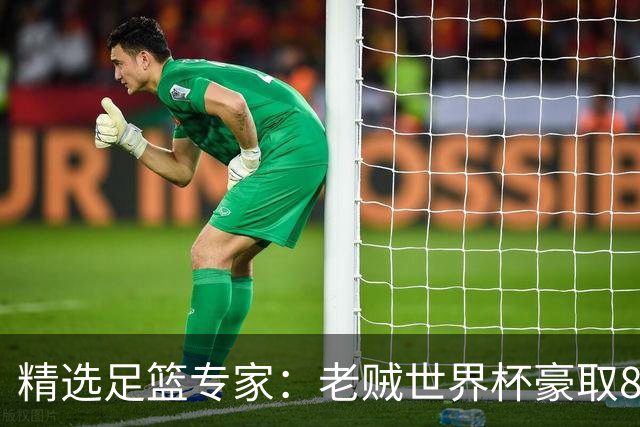 精选足篮专家：老贼世界杯豪取8连红！旺哥6连红
